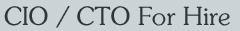 CIO / CTO For Hire